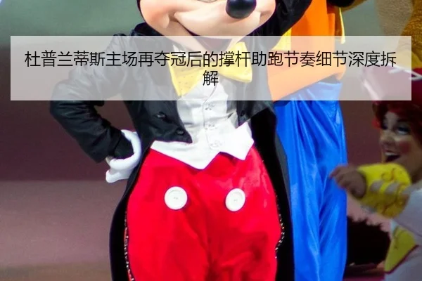杜普兰蒂斯主场再夺冠后的撑杆助跑节奏细节深度拆解