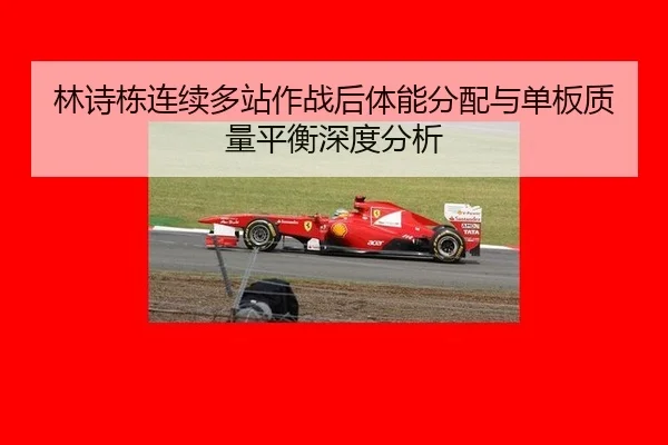 林诗栋连续多站作战后体能分配与单板质量平衡深度分析